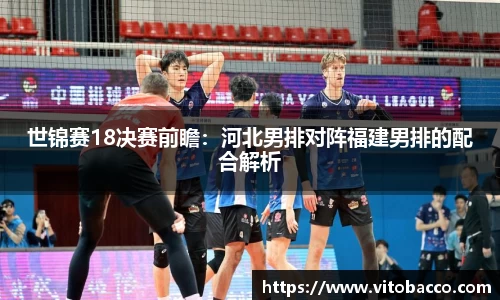 世锦赛18决赛前瞻：河北男排对阵福建男排的配合解析