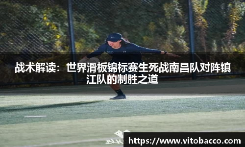 战术解读：世界滑板锦标赛生死战南昌队对阵镇江队的制胜之道