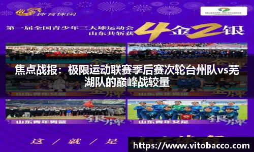 焦点战报：极限运动联赛季后赛次轮台州队vs芜湖队的巅峰战较量