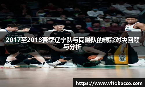 2017至2018赛季辽宁队与同曦队的精彩对决回顾与分析